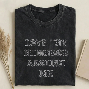 Love thy neighbor abolish ice T-shirt