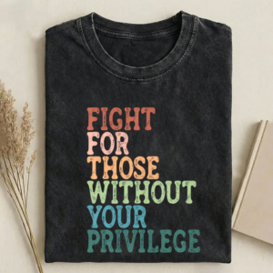 Fight For Those Without Your Privilege T-shirt